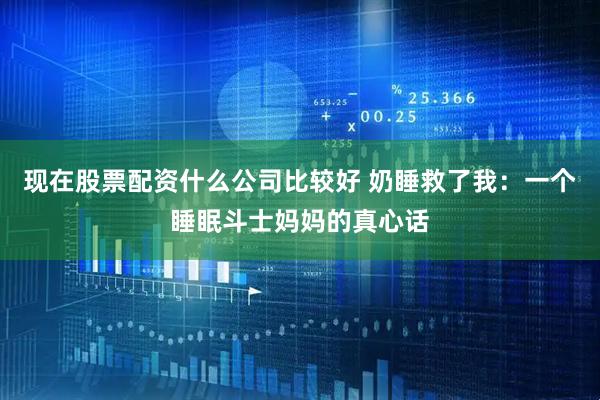 现在股票配资什么公司比较好 奶睡救了我：一个睡眠斗士妈妈的真心话